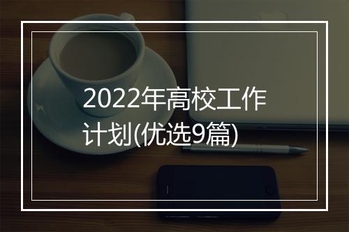 2022年高校工作计划(优选9篇)