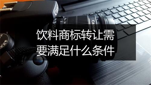 饮料商标转让需要满足什么条件