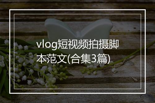 vlog短视频拍摄脚本范文(合集3篇)
