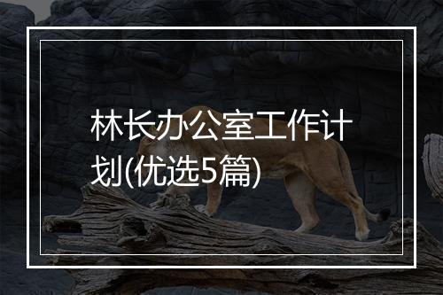 林长办公室工作计划(优选5篇)