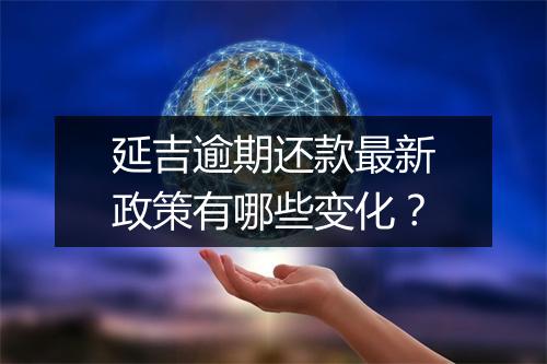 延吉逾期还款最新政策有哪些变化？