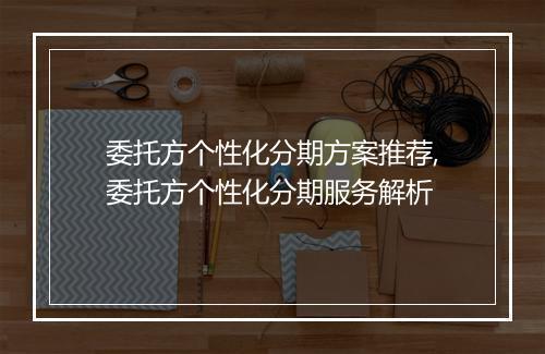 委托方个性化分期方案推荐,委托方个性化分期服务解析