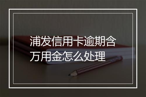 浦发信用卡逾期含万用金怎么处理