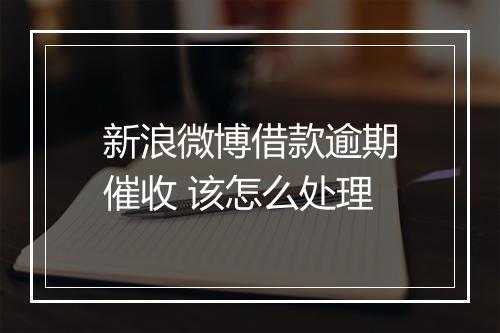 新浪微博借款逾期催收 该怎么处理