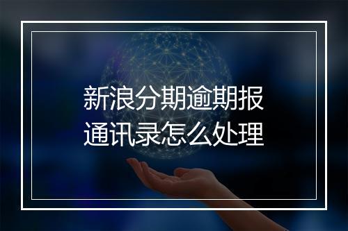 新浪分期逾期报通讯录怎么处理