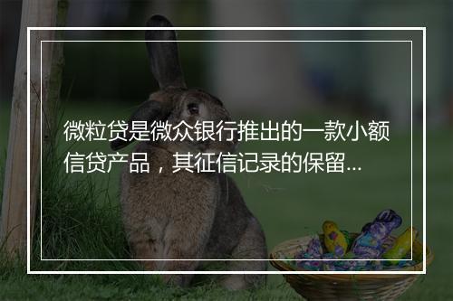 微粒贷是微众银行推出的一款小额信贷产品，其征信记录的保留时间可能因不同的情况而有所不同。以下是一些可能影响微粒贷征信记录保留时间的因素