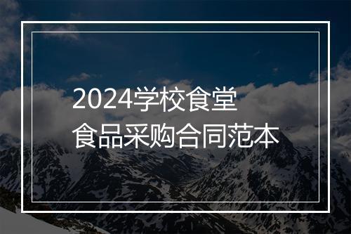 2024学校食堂食品采购合同范本