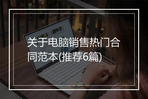 关于电脑销售热门合同范本(推荐6篇)