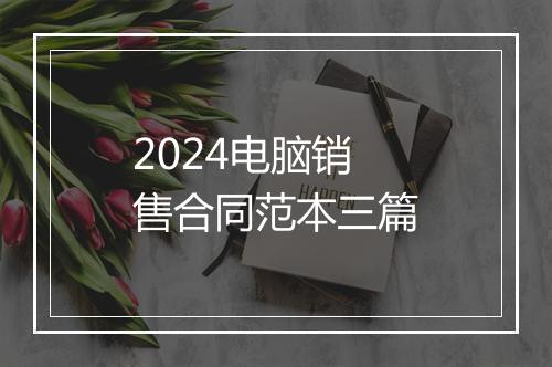 2024电脑销售合同范本三篇