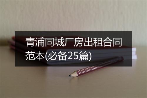 青浦同城厂房出租合同范本(必备25篇)