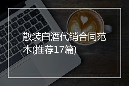 散装白酒代销合同范本(推荐17篇)