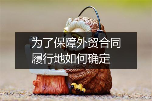 为了保障外贸合同履行地如何确定