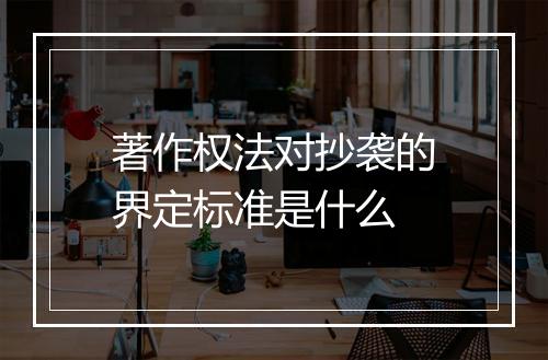 著作权法对抄袭的界定标准是什么