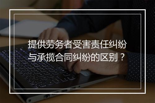 提供劳务者受害责任纠纷与承揽合同纠纷的区别？
