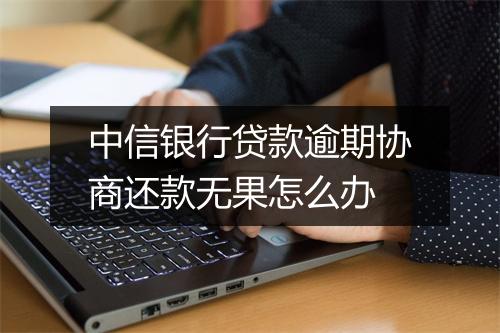 中信银行贷款逾期协商还款无果怎么办