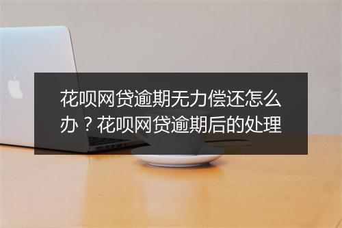花呗网贷逾期无力偿还怎么办？花呗网贷逾期后的处理
