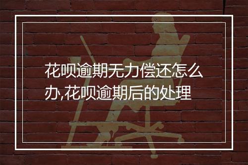 花呗逾期无力偿还怎么办,花呗逾期后的处理