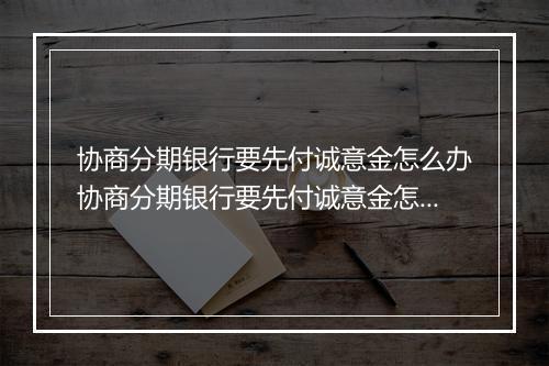 协商分期银行要先付诚意金怎么办协商分期银行要先付诚意金怎么办