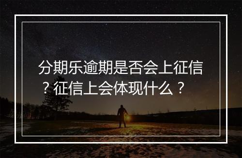 分期乐逾期是否会上征信？征信上会体现什么？