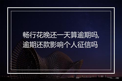 畅行花晚还一天算逾期吗,逾期还款影响个人征信吗