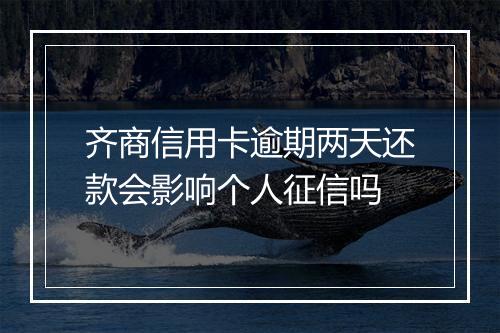 齐商信用卡逾期两天还款会影响个人征信吗