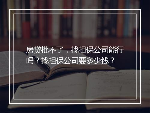 房贷批不了，找担保公司能行吗？找担保公司要多少钱？