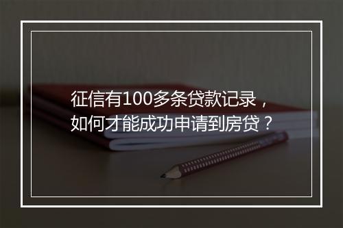 征信有100多条贷款记录，如何才能成功申请到房贷？