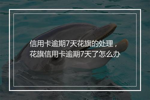 信用卡逾期7天花旗的处理 ,花旗信用卡逾期7天了怎么办