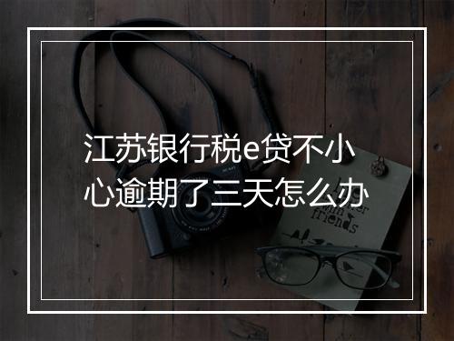 江苏银行税e贷不小心逾期了三天怎么办