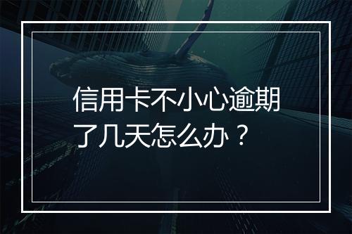 信用卡不小心逾期了几天怎么办？