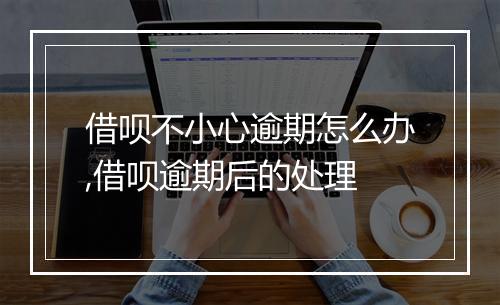 借呗不小心逾期怎么办,借呗逾期后的处理