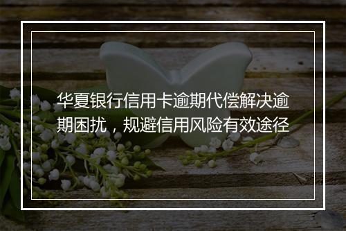华夏银行信用卡逾期代偿解决逾期困扰，规避信用风险有效途径