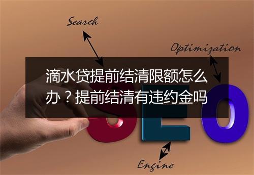 滴水贷提前结清限额怎么办？提前结清有违约金吗