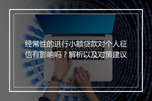 经常性的进行小额贷款对个人征信有影响吗？解析以及对策建议