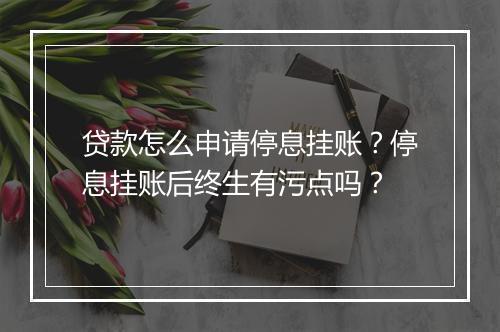 贷款怎么申请停息挂账？停息挂账后终生有污点吗？