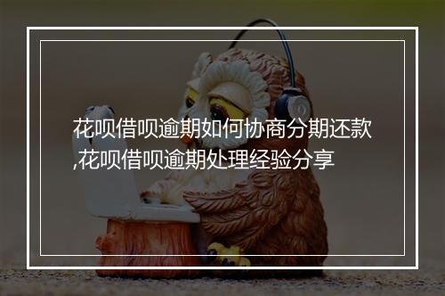 花呗借呗逾期如何协商分期还款,花呗借呗逾期处理经验分享