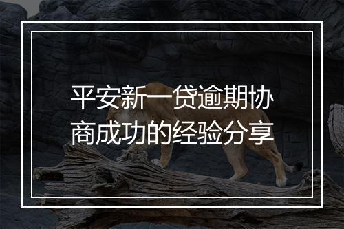 平安新一贷逾期协商成功的经验分享