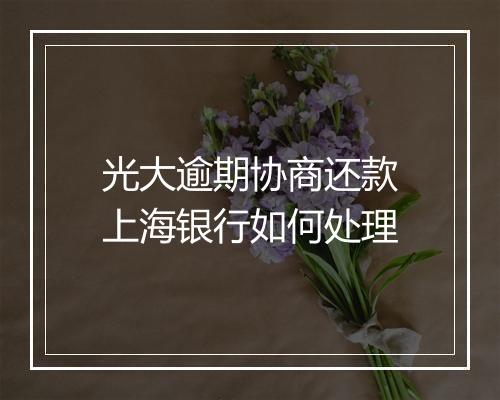 光大逾期协商还款上海银行如何处理