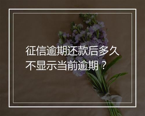 征信逾期还款后多久不显示当前逾期？