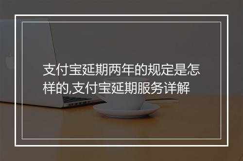 支付宝延期两年的规定是怎样的,支付宝延期服务详解