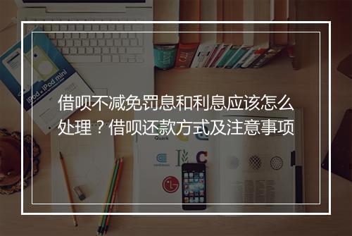借呗不减免罚息和利息应该怎么处理？借呗还款方式及注意事项
