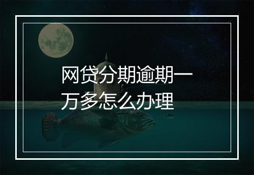 网贷分期逾期一万多怎么办理