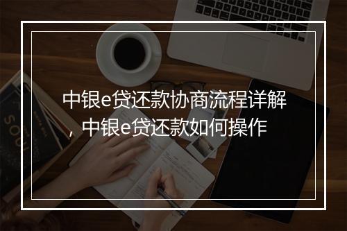 中银e贷还款协商流程详解，中银e贷还款如何操作