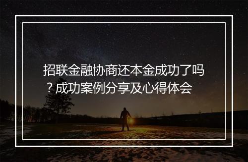 招联金融协商还本金成功了吗？成功案例分享及心得体会