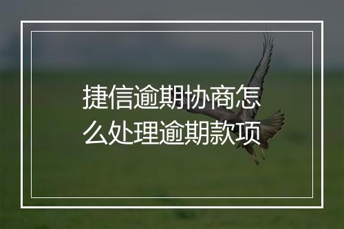 捷信逾期协商怎么处理逾期款项
