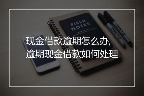 现金借款逾期怎么办,逾期现金借款如何处理