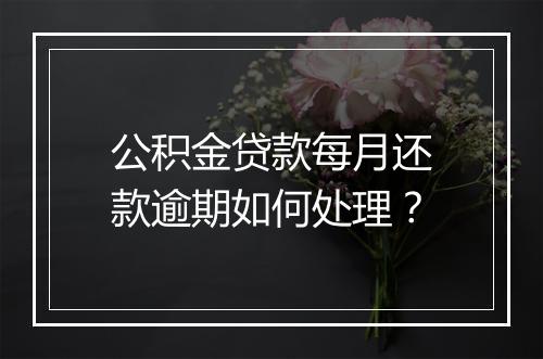 公积金贷款每月还款逾期如何处理？