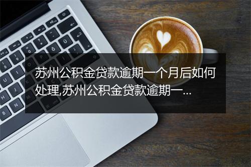 苏州公积金贷款逾期一个月后如何处理,苏州公积金贷款逾期一个月的后果