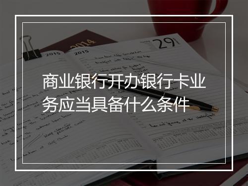 商业银行开办银行卡业务应当具备什么条件