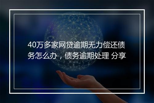 40万多家网贷逾期无力偿还债务怎么办，债务逾期处理 分享